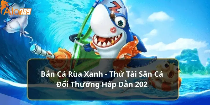 Bắn Cá Rùa Xanh - Thử Tài Săn Cá Đổi Thưởng Hấp Dẫn 2024